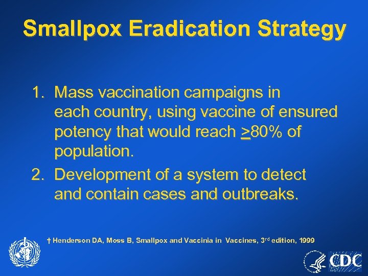 Smallpox Eradication Strategy 1. Mass vaccination campaigns in each country, using vaccine of ensured