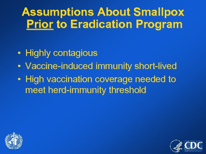 Assumptions About Smallpox Prior to Eradication Program • • • Highly contagious Vaccine-induced immunity