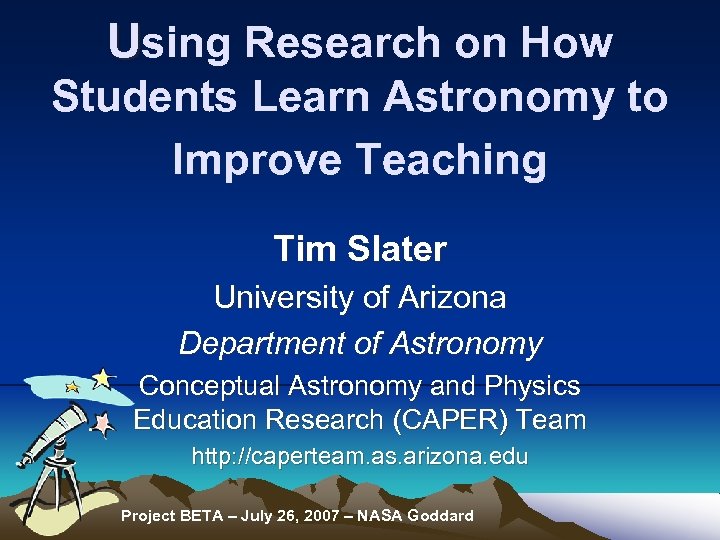 Using Research on How Students Learn Astronomy to Improve Teaching Tim Slater University of
