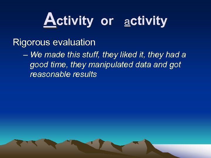 Activity or activity Rigorous evaluation – We made this stuff, they liked it, they