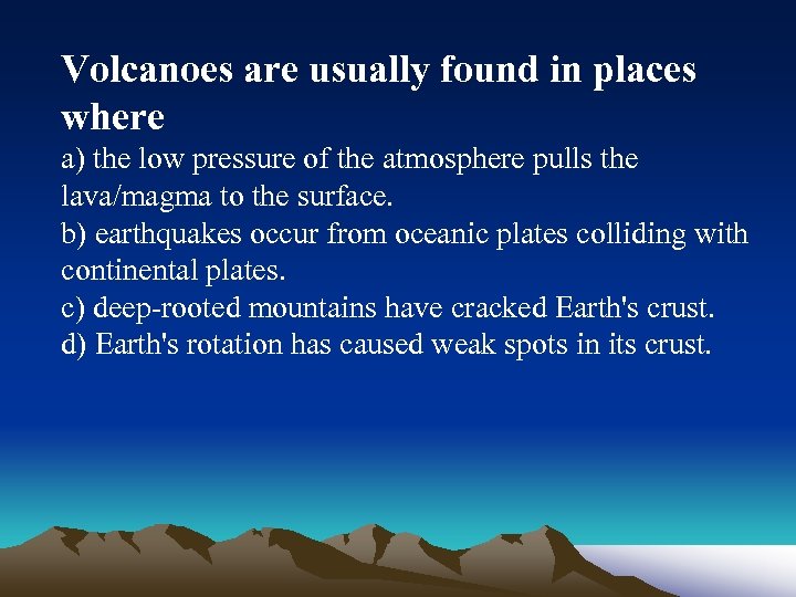 Volcanoes are usually found in places where a) the low pressure of the atmosphere
