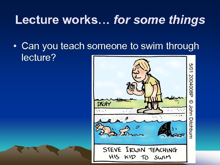 Lecture works… for some things • Can you teach someone to swim through lecture?