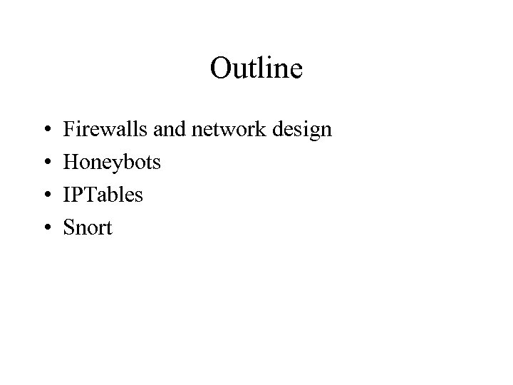 Outline • • Firewalls and network design Honeybots IPTables Snort 