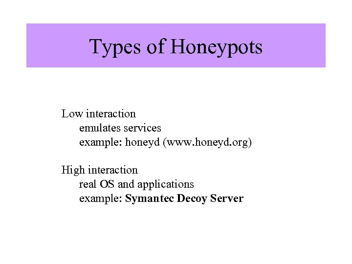 Types of Honeypots Low interaction emulates services example: honeyd (www. honeyd. org) High interaction