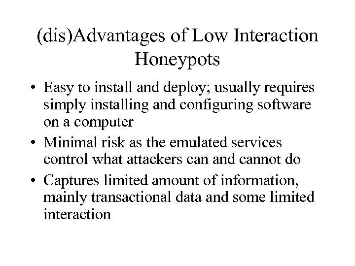 (dis)Advantages of Low Interaction Honeypots • Easy to install and deploy; usually requires simply