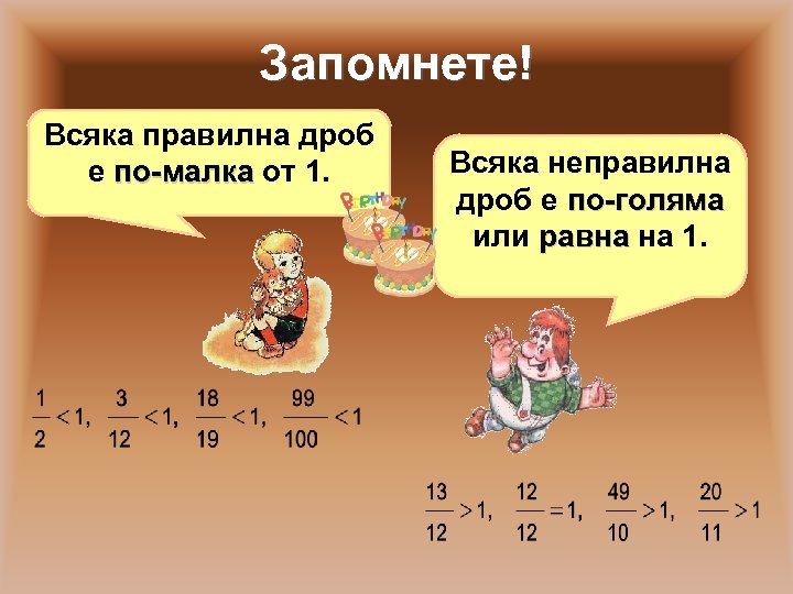 Запомнете! Всяка правилна дроб е по-малка от 1. Всяка неправилна дроб е по-голяма или