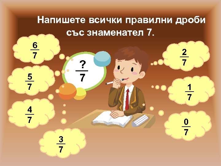 Напишете всички правилни дроби със знаменател 7. 6 7 ? 7 5 7 4