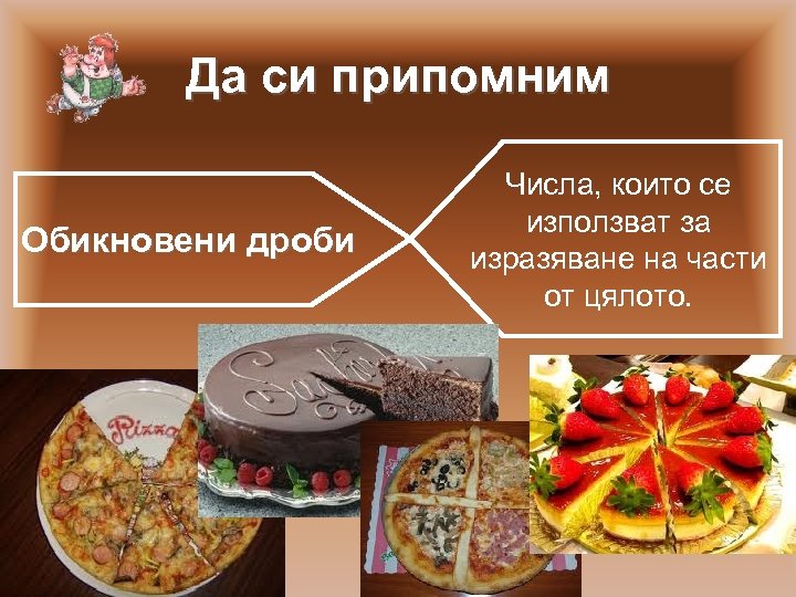 Да си припомним Обикновени дроби Числа, които се използват за изразяване на части от
