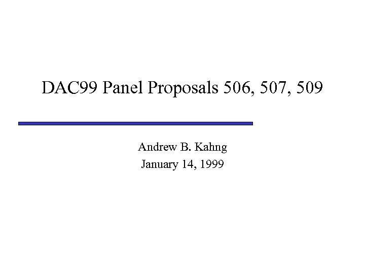 DAC 99 Panel Proposals 506, 507, 509 Andrew B. Kahng January 14, 1999 
