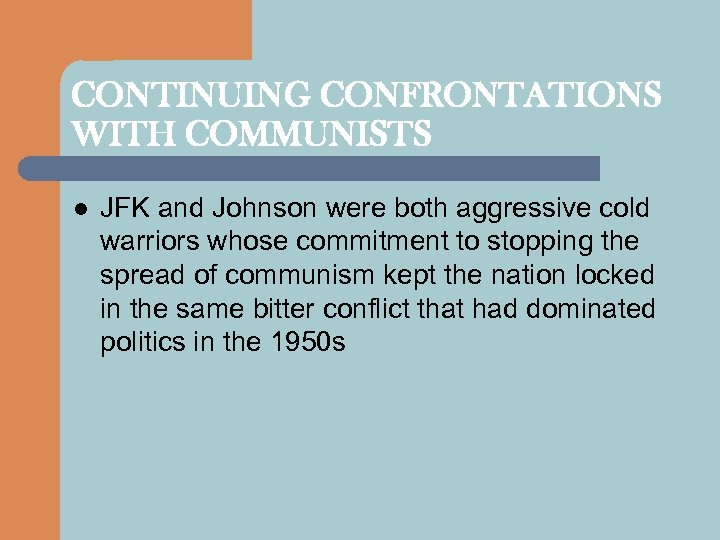 CONTINUING CONFRONTATIONS WITH COMMUNISTS l JFK and Johnson were both aggressive cold warriors whose
