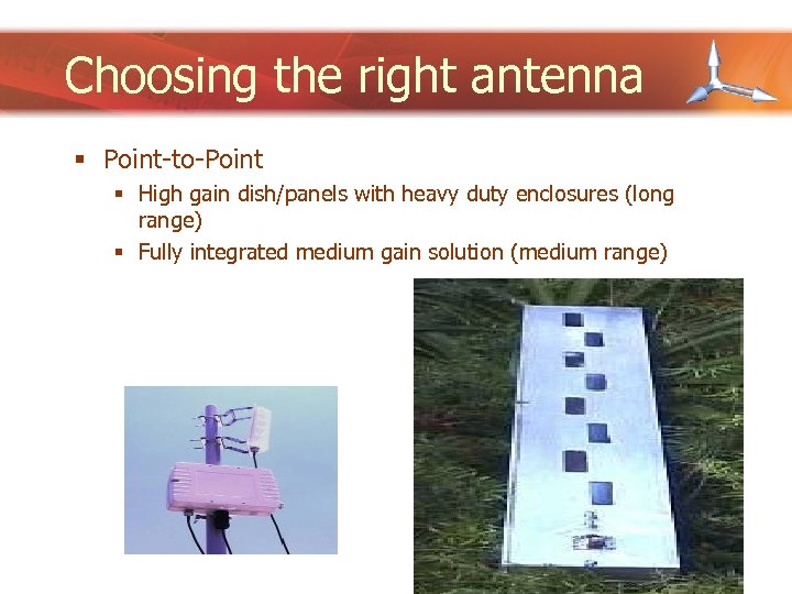 Choosing the right antenna § Point-to-Point § High gain dish/panels with heavy duty enclosures