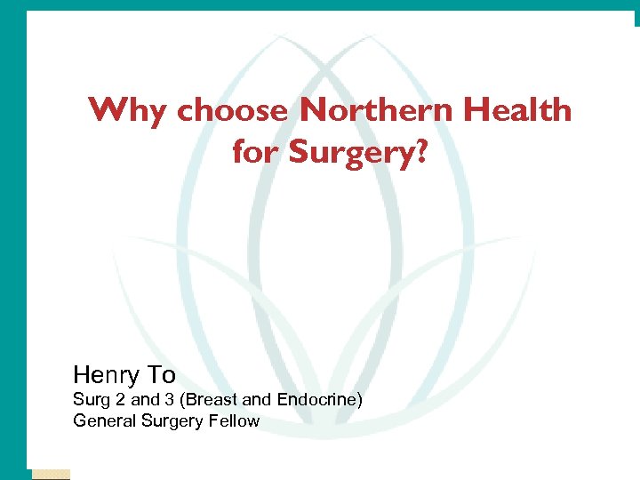 Why choose Northern Health for Surgery? Henry To Surg 2 and 3 (Breast and