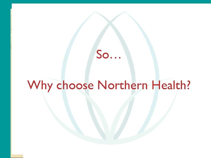 So… Why choose Northern Health? 