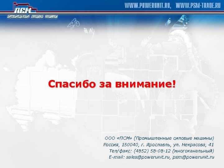 Спасибо за внимание! ООО «ПСМ» (Промышленные силовые машины) Россия, 150040, г. Ярославль, ул. Некрасова,