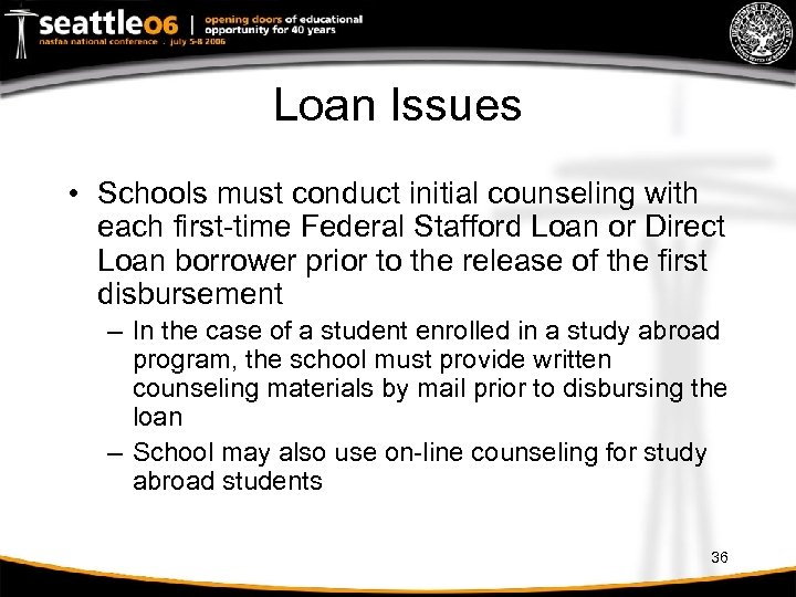 Loan Issues • Schools must conduct initial counseling with each first-time Federal Stafford Loan