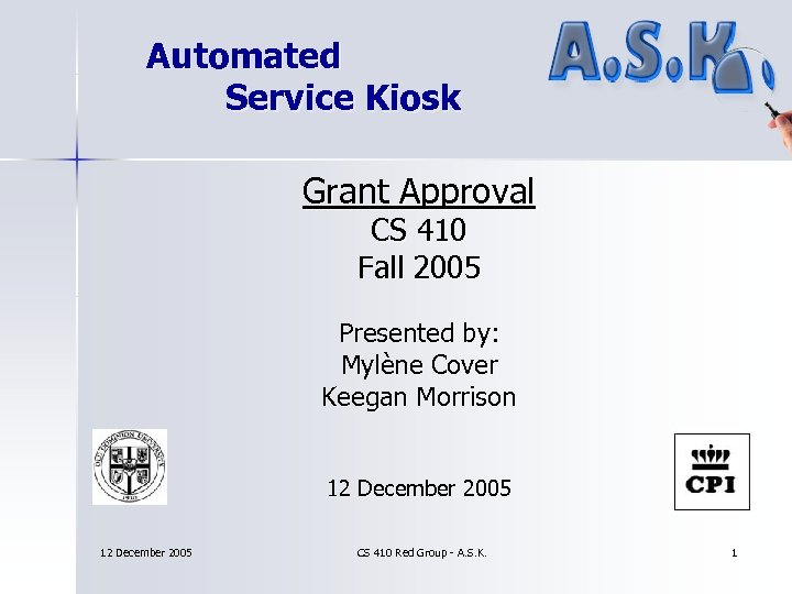 Automated Service Kiosk Grant Approval CS 410 Fall 2005 Presented by: Mylène Cover Keegan
