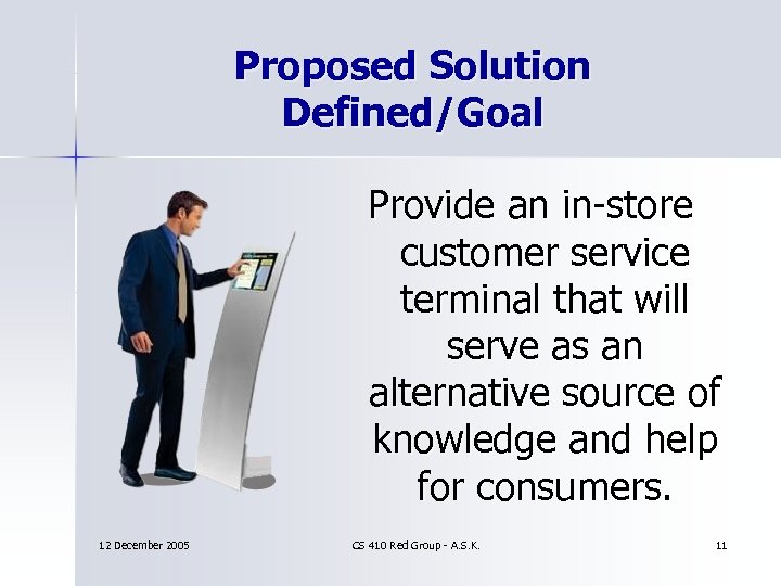 Proposed Solution Defined/Goal Provide an in-store customer service terminal that will serve as an