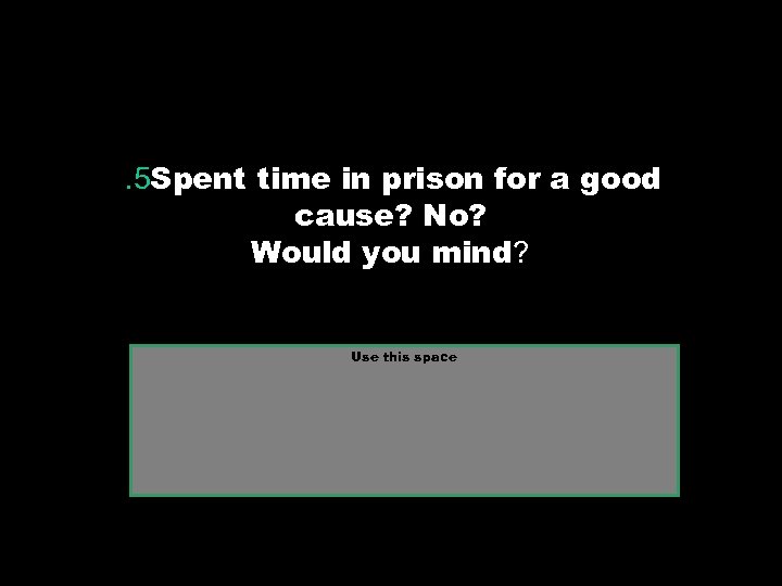 . 5 Spent time in prison for a good cause? No? Would you mind?