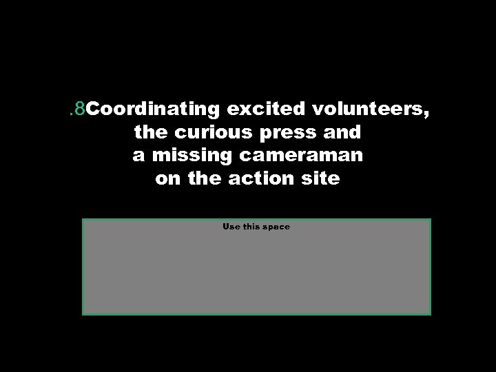 . 8 Coordinating excited volunteers, the curious press and a missing cameraman on the