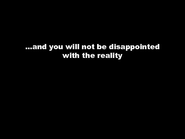 …and you will not be disappointed with the reality 