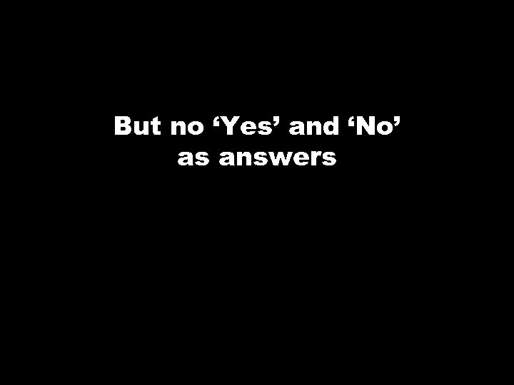 But no ‘Yes’ and ‘No’ as answers 