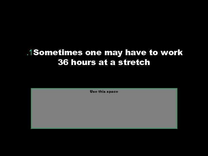 . 1 Sometimes one may have to work 36 hours at a stretch Use