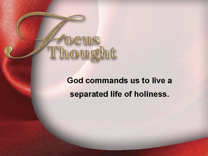 Focus Thought God commands us to live a separated life of holiness. 