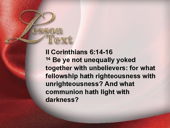 Lesson Text—II Corinthians 6: 14 -16 II Corinthians 6: 14 -16 14 Be ye