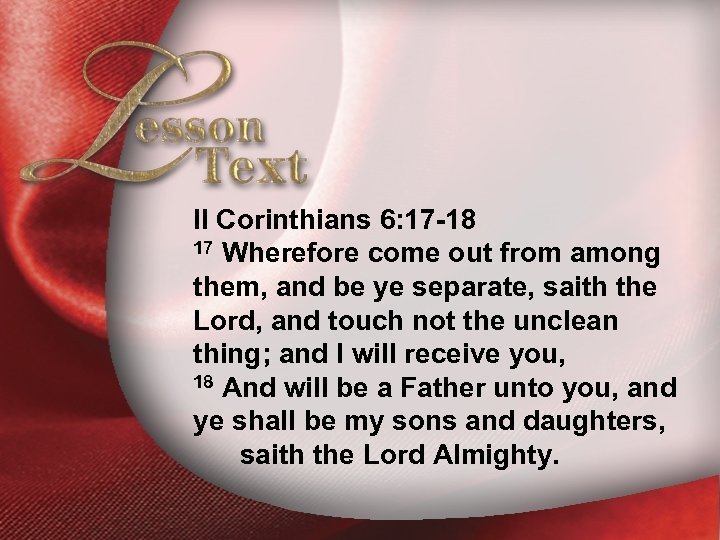 Lesson Text—II Corinthians 6: 17 -18 II Corinthians 6: 17 -18 17 Wherefore come