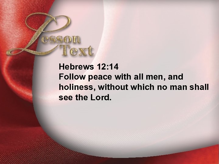 Lesson Text—Hebrews 12: 14 Follow peace with all men, and holiness, without which no
