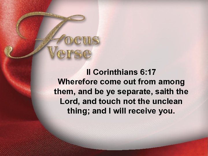 Focus Verse—II Corinthians 6: 17 Wherefore come out from among them, and be ye