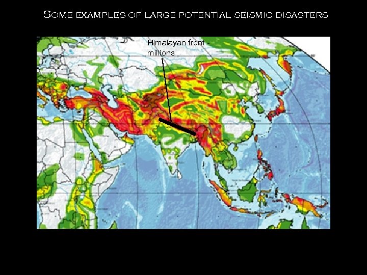 Some examples of large potential seismic disasters Himalayan front millions 