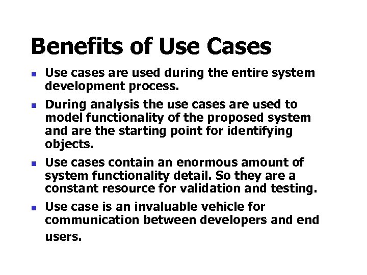 Benefits of Use Cases n n Use cases are used during the entire system