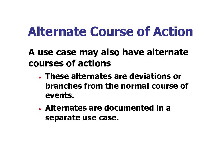 Alternate Course of Action A use case may also have alternate courses of actions