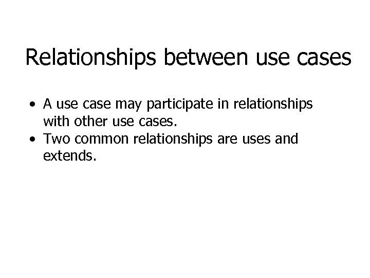 Relationships between use cases • A use case may participate in relationships with other