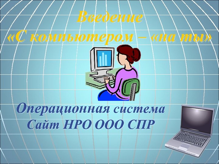 Введение «С компьютером – «на ты» Операционная система Сайт НРО ООО СПР 