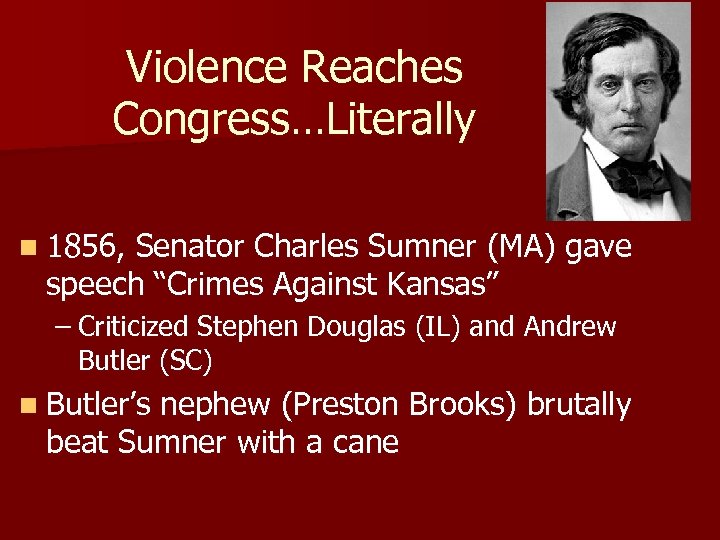 Violence Reaches Congress…Literally n 1856, Senator Charles Sumner (MA) gave speech “Crimes Against Kansas”