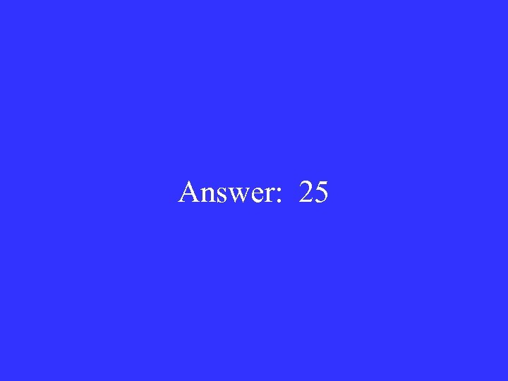 Answer: 25 