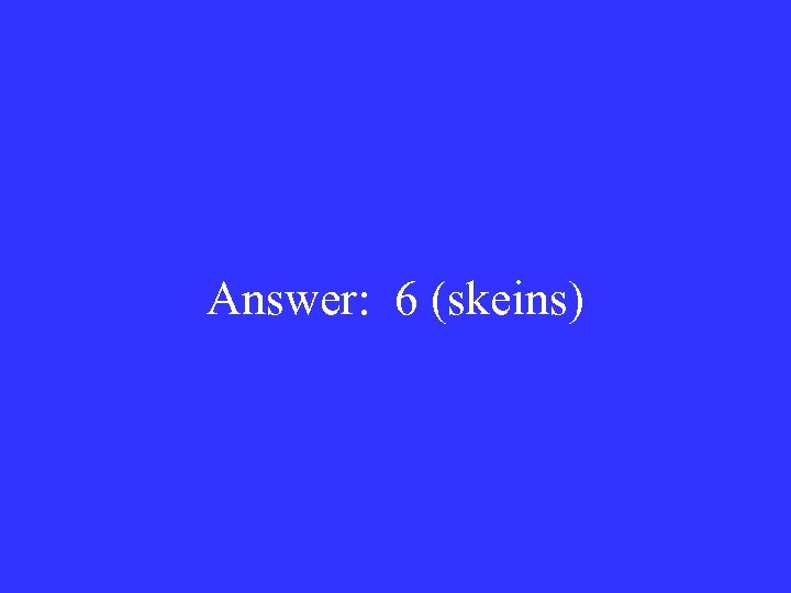 Answer: 6 (skeins) 
