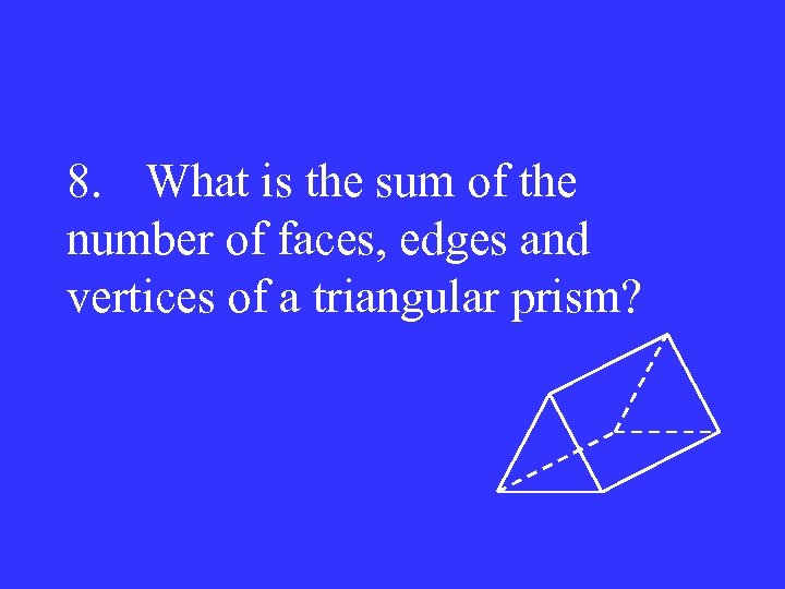 8. What is the sum of the number of faces, edges and vertices of