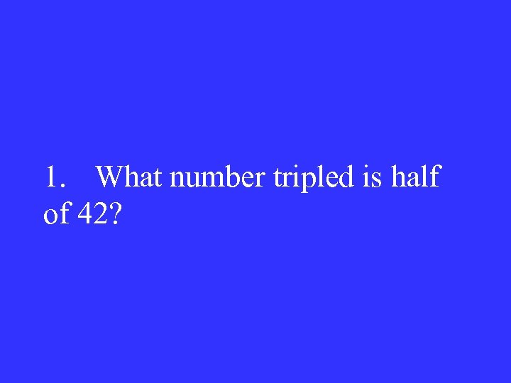 1. What number tripled is half of 42? 
