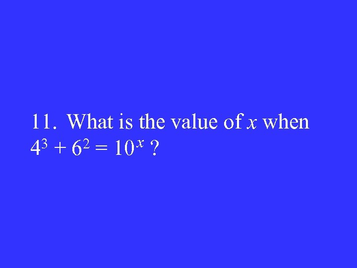 11. What is the value of x when 3 + 62 = 10 x