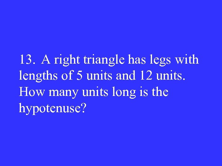 13. A right triangle has legs with lengths of 5 units and 12 units.