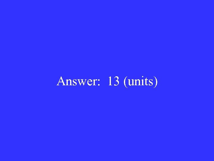 Answer: 13 (units) 