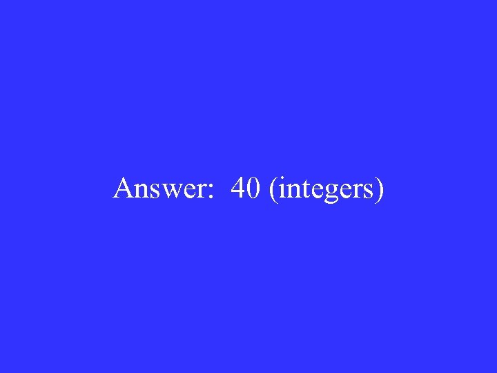 Answer: 40 (integers) 