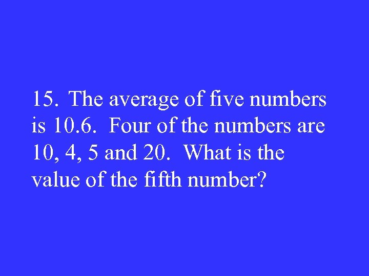 15. The average of five numbers is 10. 6. Four of the numbers are