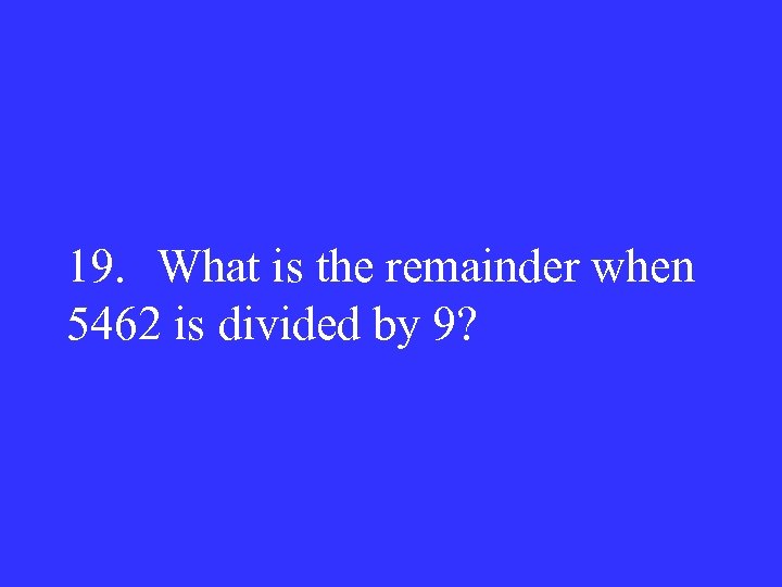 19. What is the remainder when 5462 is divided by 9? 