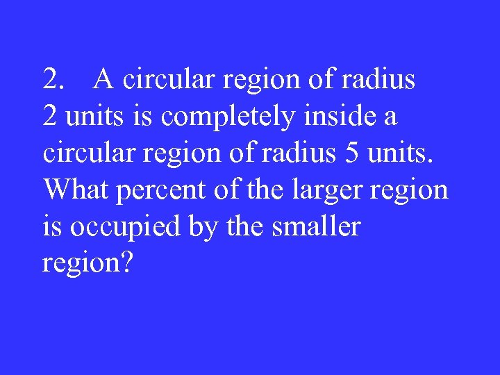 2. A circular region of radius 2 units is completely inside a circular region