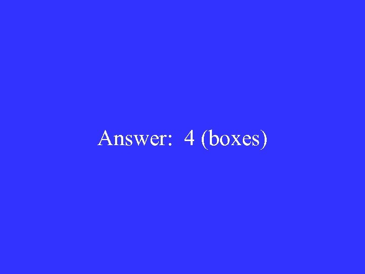 Answer: 4 (boxes) 