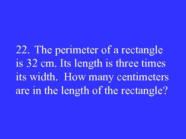 22. The perimeter of a rectangle is 32 cm. Its length is three times